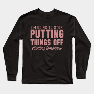 I'm Going To Stop Putting Things Off Starting Tomorrow Long Sleeve T-Shirt
